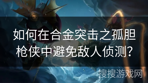 如何在合金突击之孤胆枪侠中避免敌人侦测？