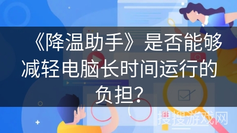 《降温助手》是否能够减轻电脑长时间运行的负担？