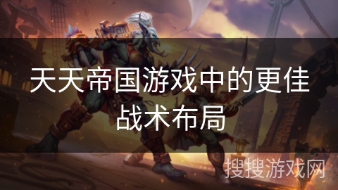 天天帝国游戏中的更佳战术布局