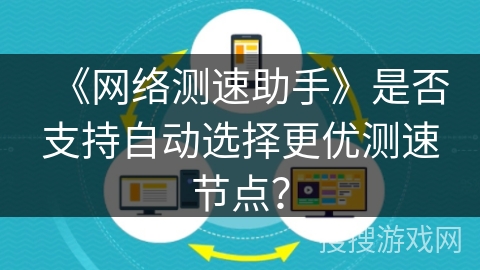 《网络测速助手》是否支持自动选择更优测速节点？