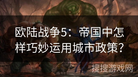 欧陆战争5：帝国中怎样巧妙运用城市政策？