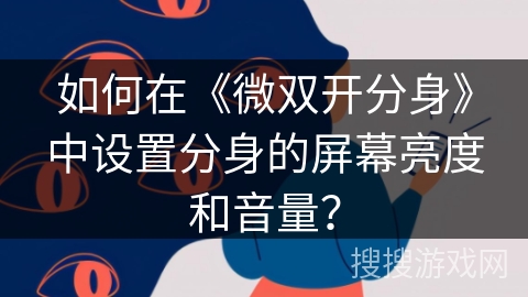 如何在《微双开分身》中设置分身的屏幕亮度和音量？