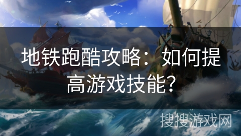 地铁跑酷攻略：如何提高游戏技能？