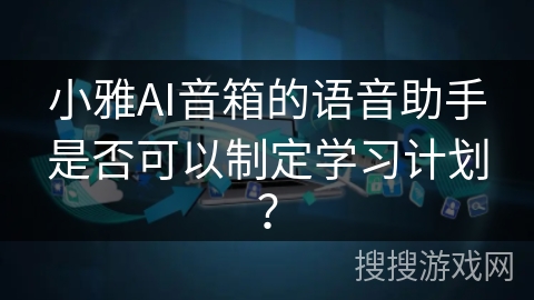 小雅AI音箱的语音助手是否可以制定学习计划？