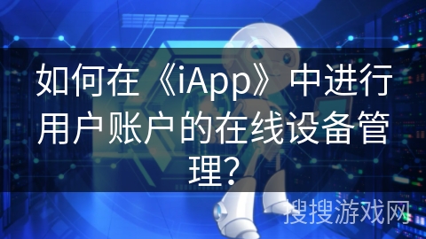 如何在《iApp》中进行用户账户的在线设备管理？