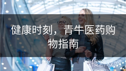 健康时刻，青牛医药购物指南