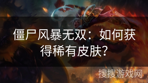 僵尸风暴无双：如何获得稀有皮肤？