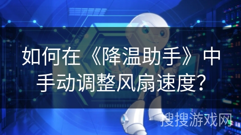 如何在《降温助手》中手动调整风扇速度？