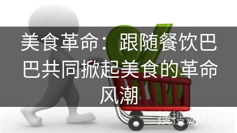 美食革命：跟随餐饮巴巴共同掀起美食的革命风潮