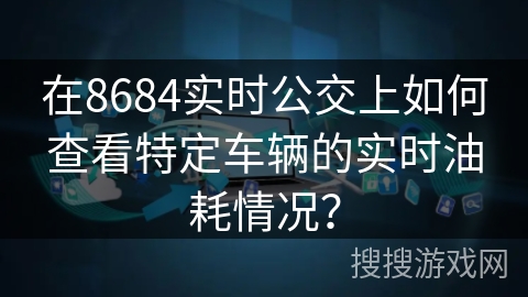 在8684实时公交上如何查看特定车辆的实时油耗情况？