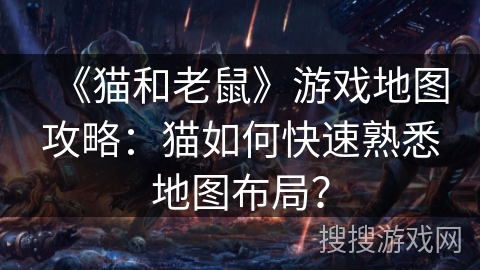 《猫和老鼠》游戏地图攻略：猫如何快速熟悉地图布局？