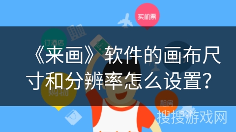《来画》软件的画布尺寸和分辨率怎么设置? 《来画》软件的画布尺寸和分辨率怎么设置?