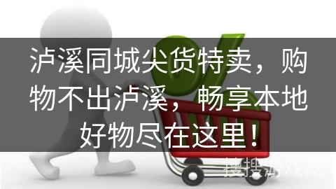 泸溪同城尖货特卖，购物不出泸溪，畅享本地好物尽在这里！