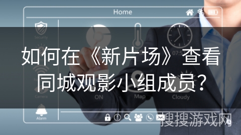 如何在《新片场》查看同城观影小组成员？