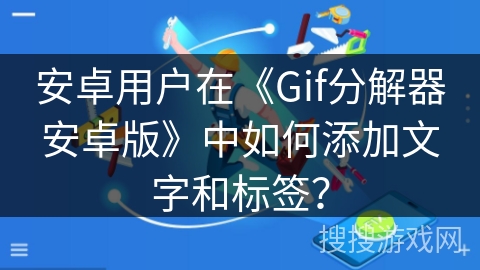 安卓用户在《Gif分解器安卓版》中如何添加文字和标签？