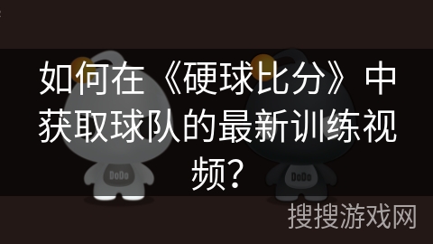 如何在《硬球比分》中获取球队的最新训练视频? 如何在《硬球比分》中获取球队的最新训练视频?