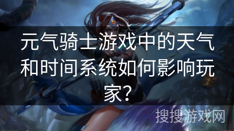 元气骑士游戏中的天气和时间系统如何影响玩家？
