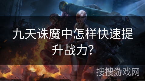九天诛魔中怎样快速提升战力？
