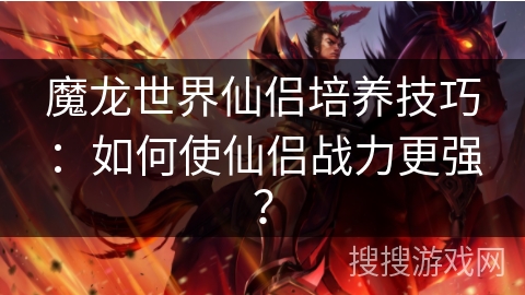 魔龙世界仙侣培养技巧：如何使仙侣战力更强？