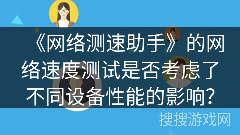 《网络测速助手》的网络速度测试是否考虑了不同设备性能的影响？