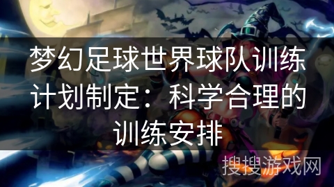 梦幻足球世界球队训练计划制定：科学合理的训练安排