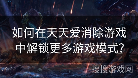 如何在天天爱消除游戏中解锁更多游戏模式？