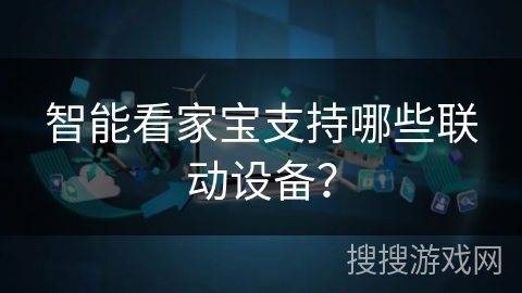 智能看家宝支持哪些联动设备？