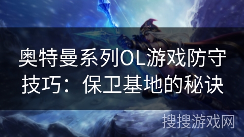 奥特曼系列OL游戏防守技巧：保卫基地的秘诀
