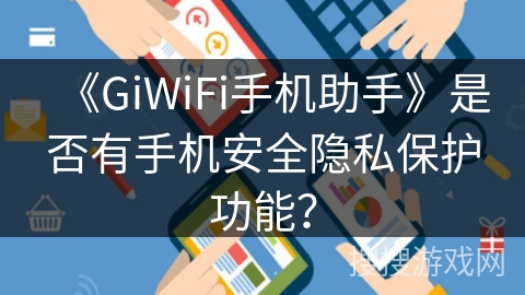 《GiWiFi手机助手》是否有手机安全隐私保护功能？