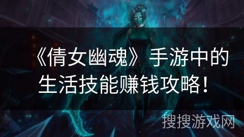 《倩女幽魂》手游中的生活技能赚钱攻略！
