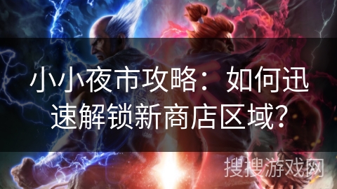 小小夜市攻略：如何迅速解锁新商店区域？