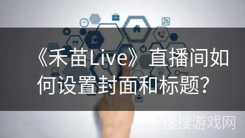 《禾苗Live》直播间如何设置封面和标题？