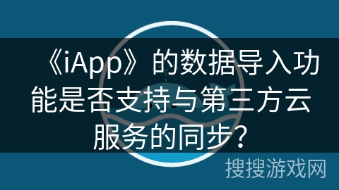 《iApp》的数据导入功能是否支持与第三方云服务的同步？