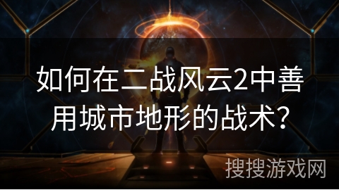 如何在二战风云2中善用城市地形的战术？