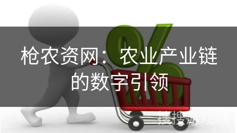 枪农资网：农业产业链的数字引领