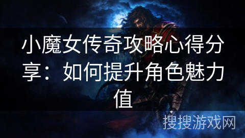 小魔女传奇攻略心得分享：如何提升角色魅力值