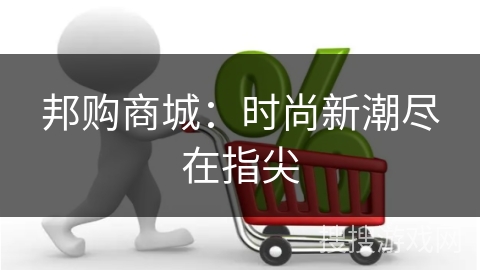 邦购商城：时尚新潮尽在指尖