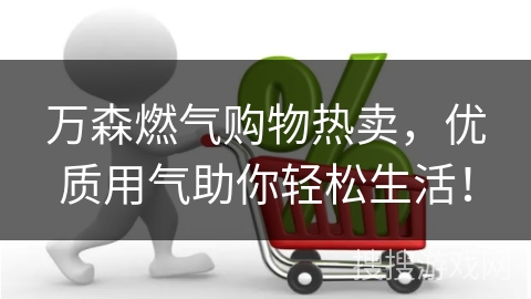 万森燃气购物热卖，优质用气助你轻松生活！
