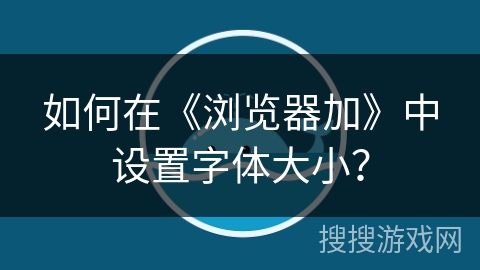 如何在《浏览器加》中设置字体大小？