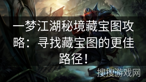 一梦江湖秘境藏宝图攻略：寻找藏宝图的更佳路径！