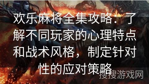 欢乐麻将全集攻略：了解不同玩家的心理特点和战术风格，制定针对性的应对策略