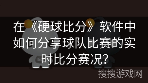 在《硬球比分》软件中如何分享球队比赛的实时比分赛况？