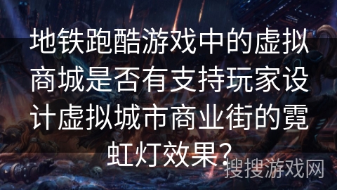 地铁跑酷游戏中的虚拟商城是否有支持玩家设计虚拟城市商业街的霓虹灯效果？