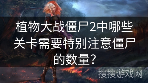 植物大战僵尸2中哪些关卡需要特别注意僵尸的数量？