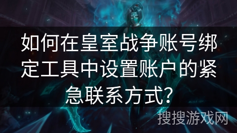 如何在皇室战争账号绑定工具中设置账户的紧急联系方式? 如何在皇室战争账号绑定工具中设置账户的紧急联系方式?