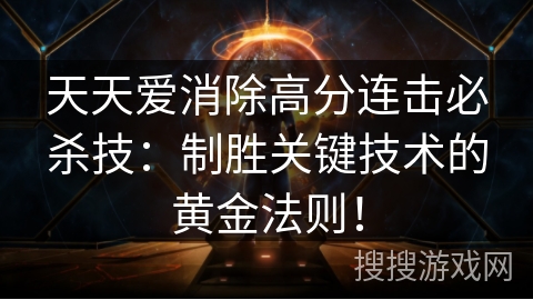 天天爱消除高分连击必杀技：制胜关键技术的黄金法则！