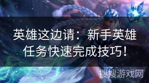 英雄这边请：新手英雄任务快速完成技巧！