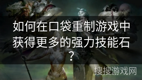 如何在口袋重制游戏中获得更多的强力技能石？
