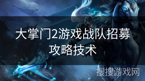 大掌门2游戏战队招募攻略技术