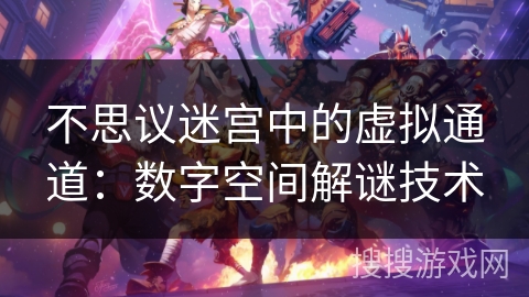 不思议迷宫中的虚拟通道：数字空间解谜技术